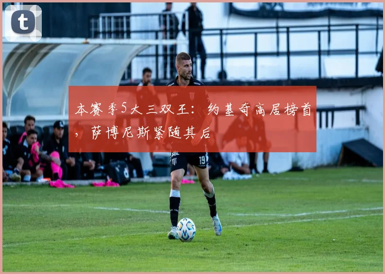 本赛季5大三双王：约基奇高居榜首，萨博尼斯紧随其后